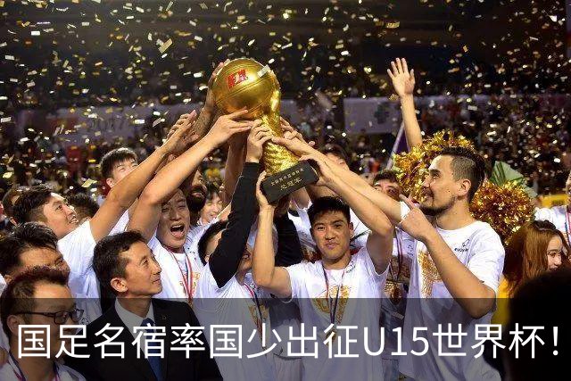 国足名宿率国少出征U15世界杯！将组织集训，仅14人入选最终名单